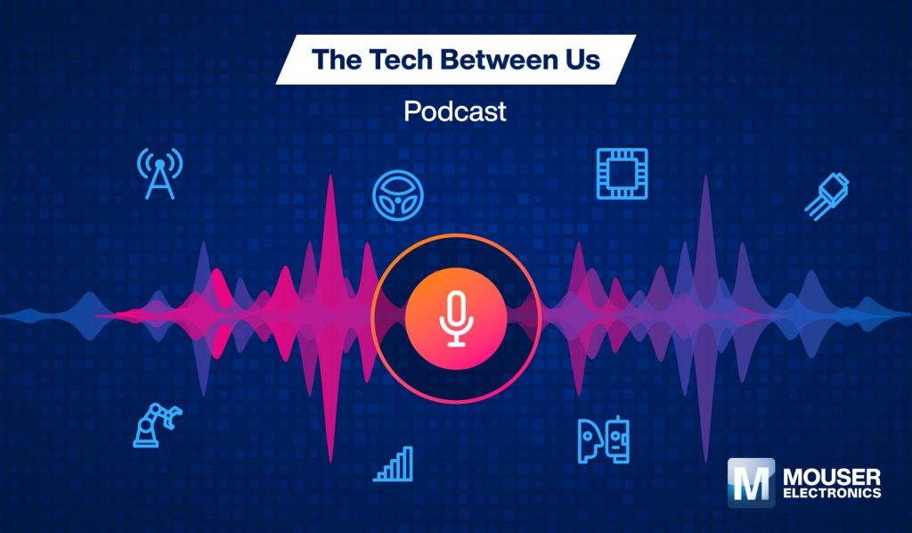 Posłuchaj, co nowego w technologii w podkaście Mouser Electronics Tech Between Us